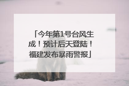 今年第1号台风生成！预计后天登陆！福建发布暴雨警报