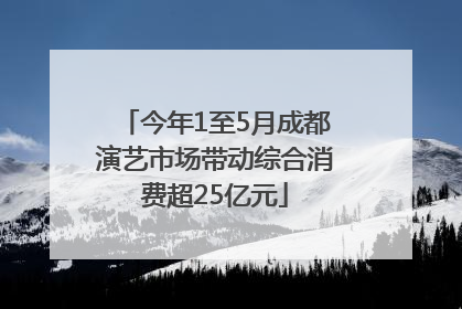 今年1至5月成都演艺市场带动综合消费超25亿元