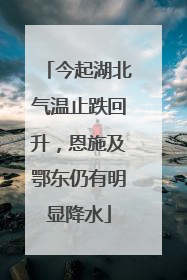 今起湖北气温止跌回升，恩施及鄂东仍有明显降水
