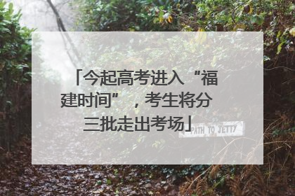 今起高考进入“福建时间”，考生将分三批走出考场