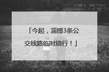 今起，淄博3条公交线路临时绕行！