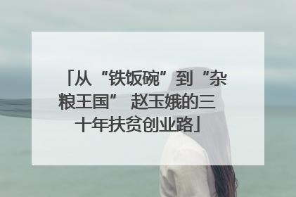 从“铁饭碗”到“杂粮王国” 赵玉娥的三十年扶贫创业路