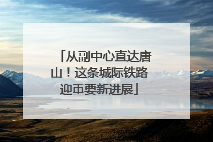 从副中心直达唐山！这条城际铁路迎重要新进展