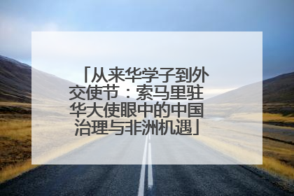从来华学子到外交使节：索马里驻华大使眼中的中国治理与非洲机遇