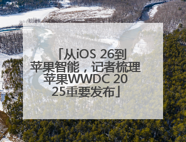 从iOS 26到苹果智能，记者梳理苹果WWDC 2025重要发布