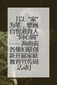 以“家”为笔，擘画自贸港育人“同心圆”——海南省各级妇联创新开展家庭教育宣传周活动