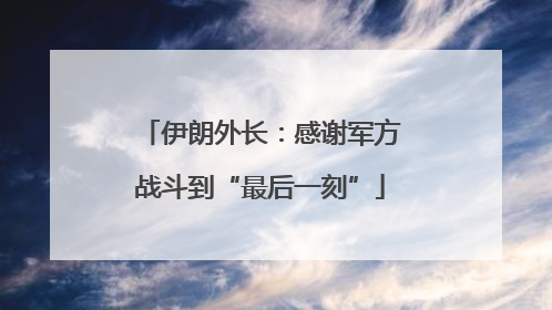 伊朗外长：感谢军方战斗到“最后一刻”