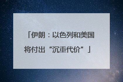 伊朗：以色列和美国将付出“沉重代价”
