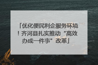 优化便民利企服务环境！齐河县扎实推动“高效办成一件事”改革
