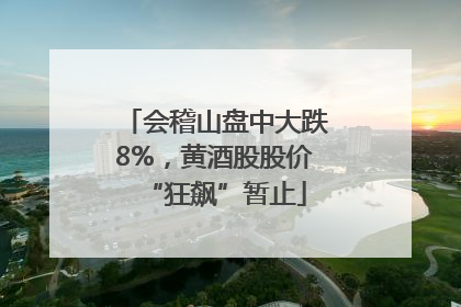 会稽山盘中大跌8%，黄酒股股价“狂飙”暂止