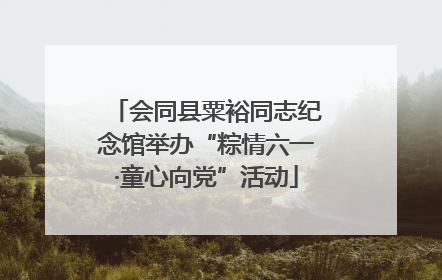会同县粟裕同志纪念馆举办“粽情六一·童心向党”活动
