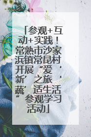 参观+互动+实践！常熟市沙家浜镇常昆村开展“爱‘新’之旅‘蔬’适生活”参观学习活动