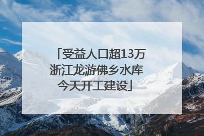 受益人口超13万 浙江龙游佛乡水库今天开工建设
