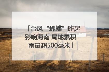 台风“蝴蝶”昨起影响海南 局地累积雨量超500毫米