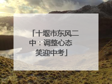 十堰市东风二中：调整心态 笑迎中考