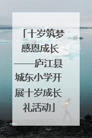 十岁筑梦 感恩成长——庐江县城东小学开展十岁成长礼活动