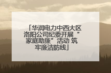 华润电力中西大区洛阳公司纪委开展“家庭助廉”活动 筑牢廉洁防线