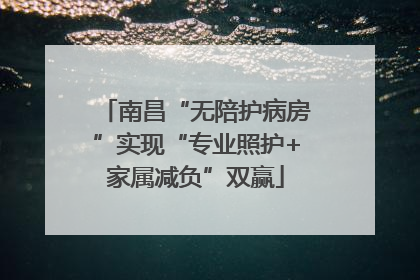 南昌“无陪护病房”实现“专业照护+家属减负”双赢