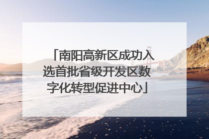 南阳高新区成功入选首批省级开发区数字化转型促进中心