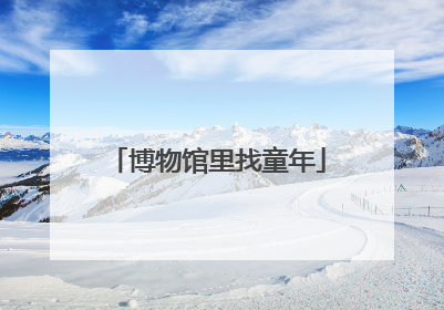 博物馆里找童年