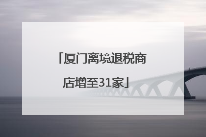 厦门离境退税商店增至31家