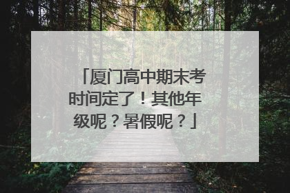厦门高中期末考时间定了！其他年级呢？暑假呢？