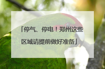 停气、停电！郑州这些区域请提前做好准备