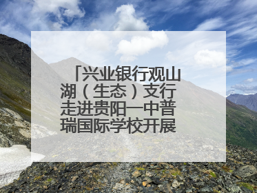 兴业银行观山湖（生态）支行走进贵阳一中普瑞国际学校开展“金融知识万里行”宣传活动