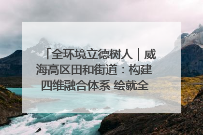 全环境立德树人｜威海高区田和街道：构建四维融合体系 绘就全环境立德树人新画卷