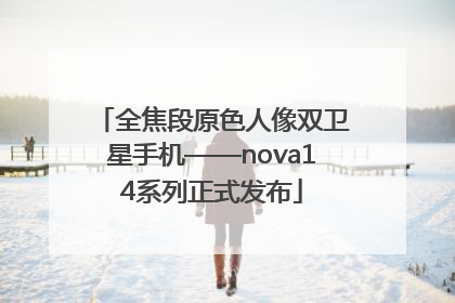 全焦段原色人像双卫星手机——nova14系列正式发布