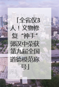 全省仅3人！文物修复“神手”郭汉中荣获第九届全国道德模范称号