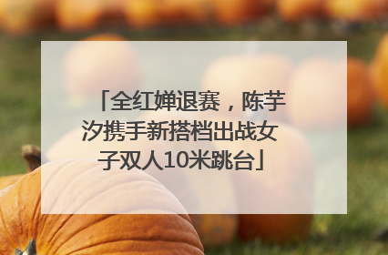 全红婵退赛，陈芋汐携手新搭档出战女子双人10米跳台