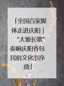 全国百家媒体走进庆阳｜“大塬长歌”奏响庆阳香包民俗文化节序曲