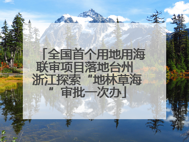 全国首个用地用海联审项目落地台州 浙江探索“地林草海”审批一次办