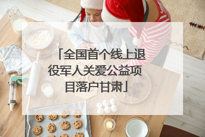 全国首个线上退役军人关爱公益项目落户甘肃