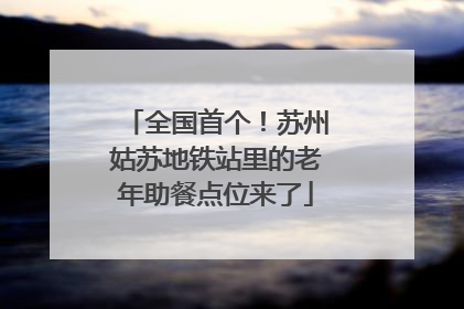 全国首个！苏州姑苏地铁站里的老年助餐点位来了