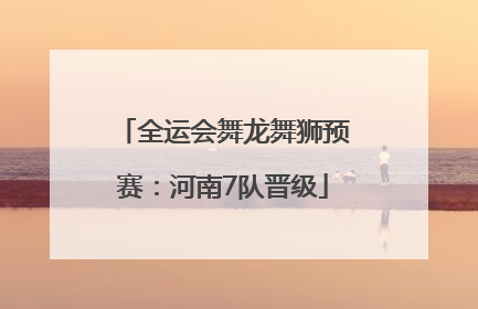 全运会舞龙舞狮预赛：河南7队晋级