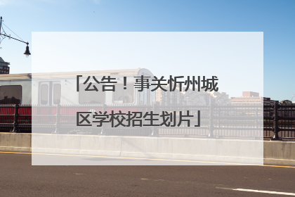 公告！事关忻州城区学校招生划片