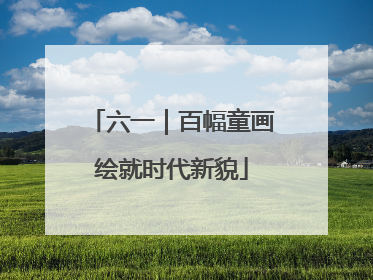 六一｜百幅童画绘就时代新貌