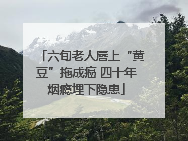 六旬老人唇上“黄豆”拖成癌 四十年烟瘾埋下隐患
