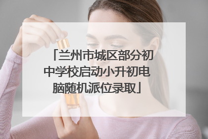 兰州市城区部分初中学校启动小升初电脑随机派位录取