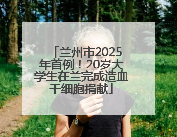 兰州市2025年首例！20岁大学生在兰完成造血干细胞捐献