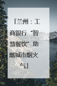 兰州：工商银行“智慧餐饮”助燃城市烟火气