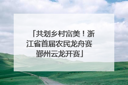 共划乡村富美！浙江省首届农民龙舟赛鄞州云龙开赛