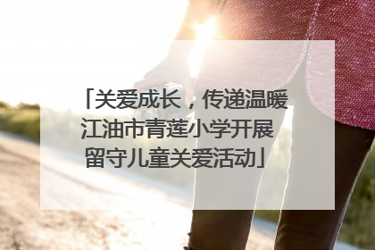 关爱成长，传递温暖 江油市青莲小学开展留守儿童关爱活动