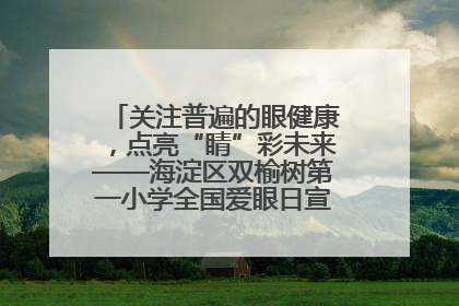 关注普遍的眼健康，点亮“睛”彩未来——海淀区双榆树第一小学全国爱眼日宣传教育活动