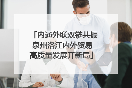内通外联双链共振 泉州洛江内外贸易高质量发展开新局