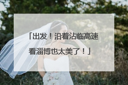 出发！沿着沾临高速看淄博也太美了！
