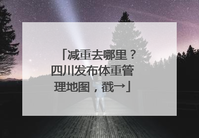 减重去哪里？四川发布体重管理地图，戳→