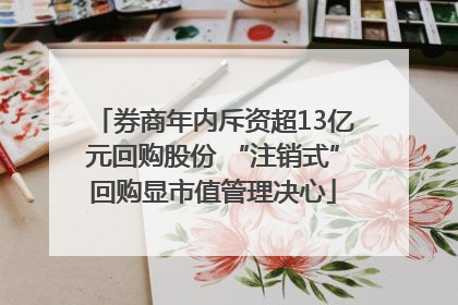 券商年内斥资超13亿元回购股份 “注销式”回购显市值管理决心